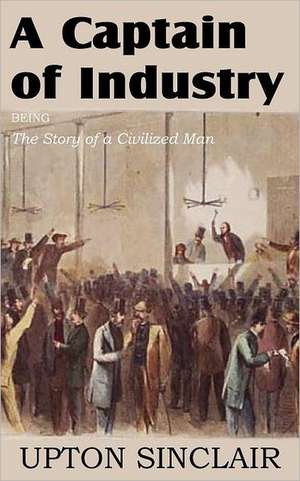 A Captain of Industry, Being the Story of a Civilized Man de Upton Sinclair