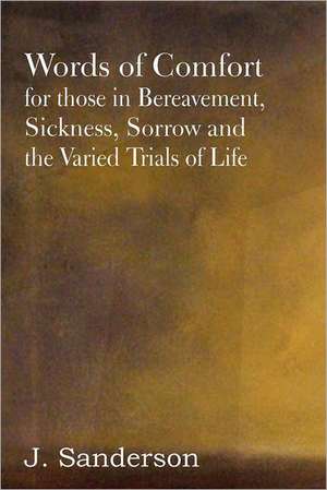 Words of Comfort for Those in Bereavement, Sickness, Sorrow and the Varied Trials of Life de J. Sanderson