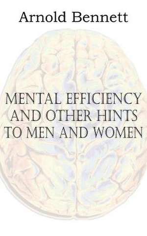 Mental Efficiency and Other Hints to Men and Women de Arnold Bennett