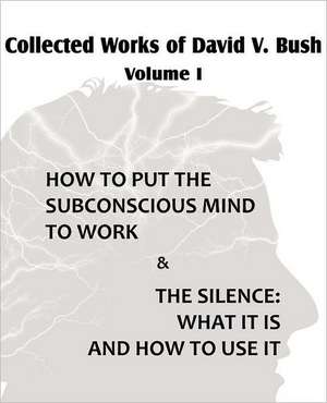 Collected Works of David V. Bush Volume I - How to Put the Subconscious Mind to Work & the Silence: An American Story of Real Life de David V. Bush