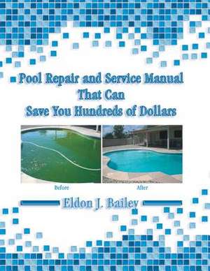 Pool Repair and Service Manual That Can Save You Hundreds of Dollars de Eldon J. Bailey