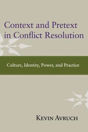 Context and Pretext in Conflict Resolution: Culture, Identity, Power, and Practice de Kevin Avruch