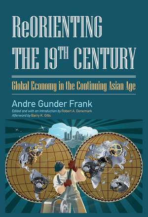 Reorienting the 19th Century: Global Economy in the Continuing Asian Age de Andre Gunder Frank