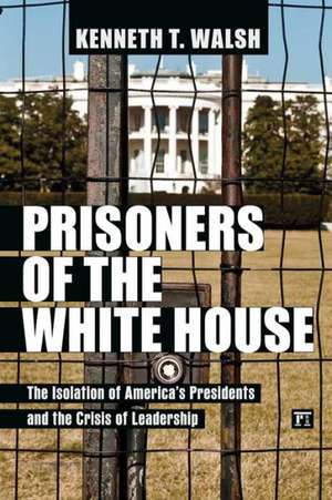 Prisoners of the White House: The Isolation of America's Presidents and the Crisis of Leadership de Kenneth T. Walsh