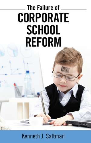 Failure of Corporate School Reform de Kenneth J. Saltman