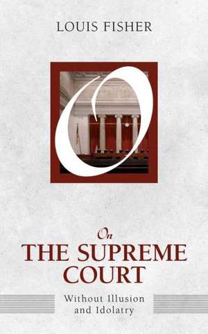 On the Supreme Court: Without Illusion and Idolatry de Louis Fisher