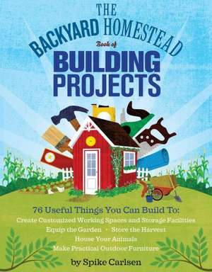 The Backyard Homestead Book of Building Projects: People, Patterns, and Techniques Inspiring the Modern Quilt Community de Spike Carlsen