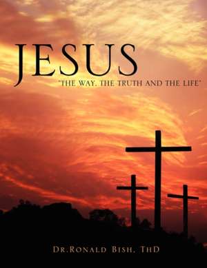 Jesus "The Way, the Truth and the Life" de Thd Dr Ronald Bish