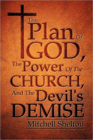 The Plan Of God, The Power Of The Church, And The Devil's Demise de Mitchell Shelton