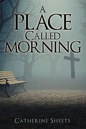 A Place Called Morning de Catherine Sheets