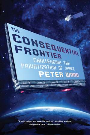 The Consequential Frontier: Challenging the Privatization of Space de Peter Ward