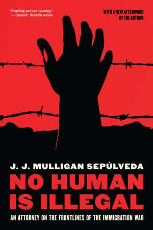 No Human Is Illegal: An Attorney on the Front Lines of the Immigration War de J. J. Mulligan Sepulveda