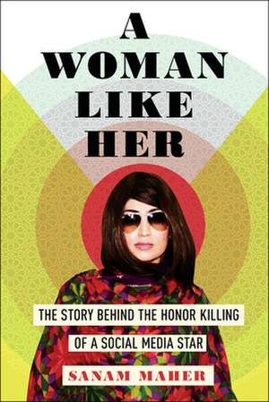 A Woman Like Her: The Story Behind the Honor Killing of a Social Media Star de Sanam Maher