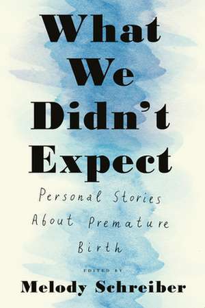 What We Didn't Expect: Personal Stories About Premature Birth de Melody Schreiber