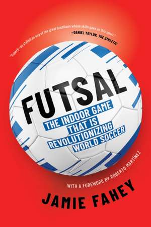 Futsal: The Indoor Game That Is Revolutionizing World Soccer de Jamie Fahey