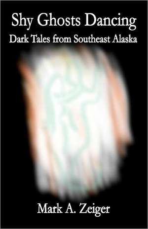 Shy Ghosts Dancing: Dark Tales from Southeast Alaska de Mark A. Zeiger