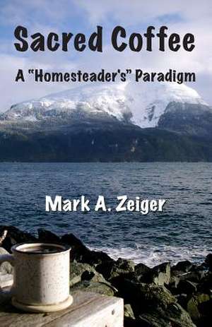 Sacred Coffee: A Homesteader's Paradigm de Mark A. Zeiger