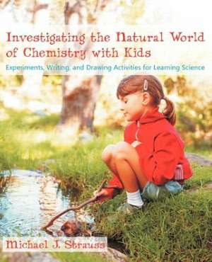 Investigating the Natural World of Chemistry with Kids de Michael J. Strauss