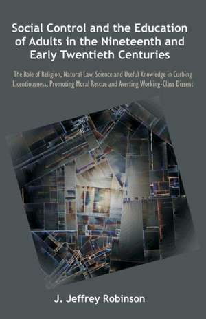 Social Control and the Education of Adults in the Nineteenth and Early Twentieth Centuries de J. Jeffrey Robinson