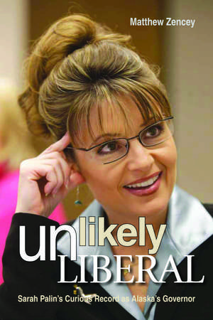 Unlikely Liberal: Sarah Palin's Curious Record as Alaska's Governor de Matthew Zencey