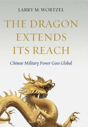 The Dragon Extends its Reach: Chinese Military Power Goes Global de Larry M. Wortzel