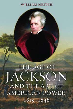 The Age of Jackson and the Art of American Power, 1815-1848 de William Nester