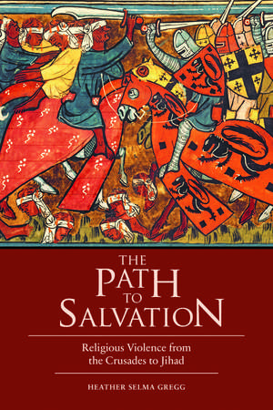 The Path to Salvation: Religious Violence from the Crusades to Jihad de Heather Selma Gregg