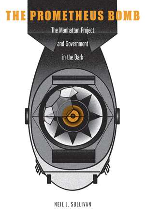 The Prometheus Bomb: The Manhattan Project and Government in the Dark de Neil J. Sullivan