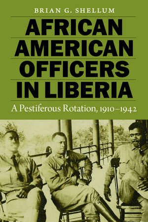 African American Officers in Liberia: A Pestiferous Rotation, 1910–1942 de Brian G. Shellum