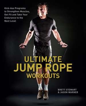 Ultimate Jump Rope Workouts: Kick-Ass Programs to Strengthen Muscles, Get Fit, and Take Your Endurance to the Next Level de Brett Stewart