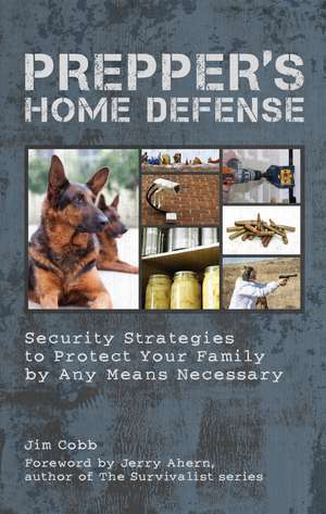 Prepper's Home Defense: Security Strategies to Protect Your Family by Any Means Necessary de Jim Cobb