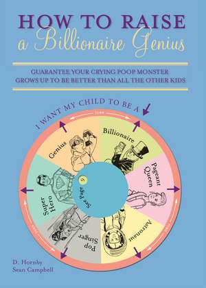 How to Raise a Billionaire Genius: Guarantee Your Crying Poop Monster Grows Up to be Better Than All the Other Kids de D. Hornby