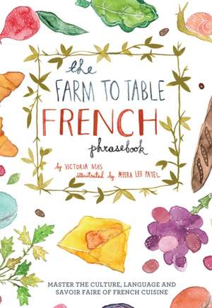 The Farm to Table French Phrasebook: Master the Culture, Language and Savoir Faire of French Cuisine de Victoria Mas