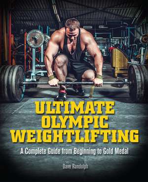 Ultimate Olympic Weightlifting: A Complete Guide to Barbell Lifts -- from Beginner to Gold Medal de Dave Randolph