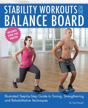 Stability Workouts on the Balance Board: Illustrated Step-by-Step Guide to Toning, Strengthening and Rehabilitative Techniques de Karl Knopf