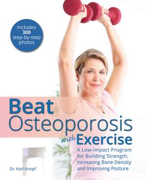 Beat Osteoporosis with Exercise: A Low-Impact Program for Building Strength, Increasing Bone Density and Improving Posture de Karl Knopf