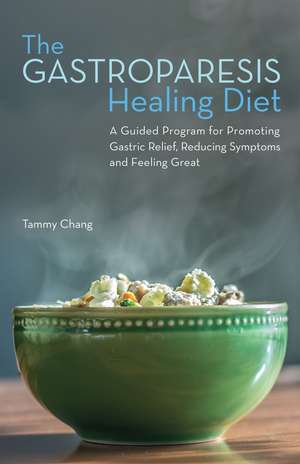 The Gastroparesis Healing Diet: A Guided Program for Promoting Gastric Relief, Reducing Symptoms and Feeling Great de Tammy Chang