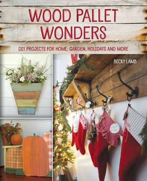 Wood Pallet Wonders: DIY Projects for Home, Garden, Holidays and More de Becky Lamb