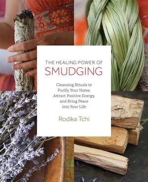 The Healing Power of Smudging: Cleansing Rituals to Purify Your Home, Attract Positive Energy and Bring Peace into Your Life de Rodika Tchi