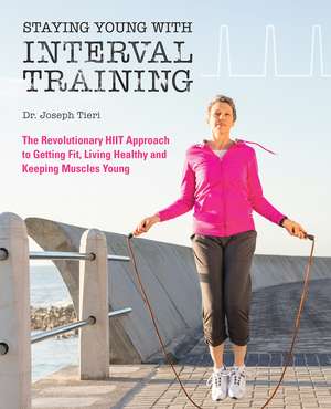 Staying Young with Interval Training: The Revolutionary HIIT Approach to Being Fit, Strong and Healthy at Any Age de Joseph Tieri