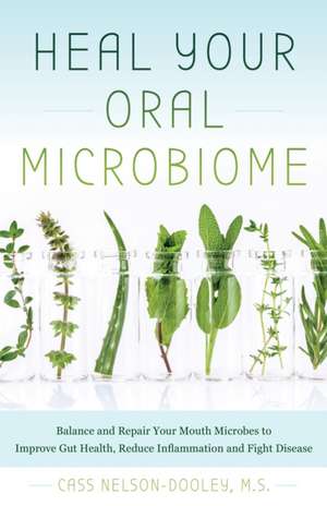 Heal Your Oral Microbiome: Balance and Repair your Mouth Microbes to Improve Gut Health, Reduce Inflammation and Fight Disease de Cass Nelson-Dooley