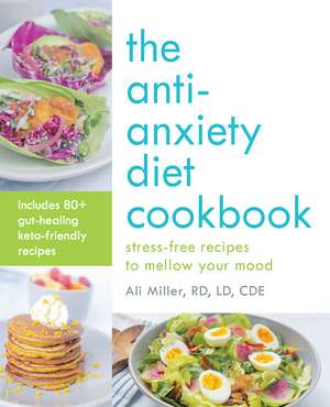 The Anti-Anxiety Diet Cookbook: Stress-Free Recipes to Mellow Your Mood de Ali Miller