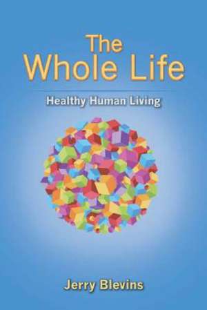 The Whole Life, Healthy Human Living de Jerry Blevins