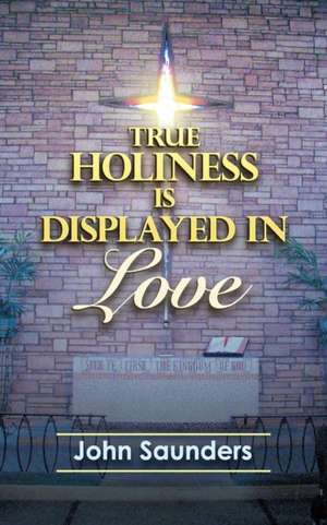 True Holiness Is Displayed in Love de John Saunders