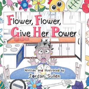 Flower, Flower, Give Her Power de Jordan C. Sullen