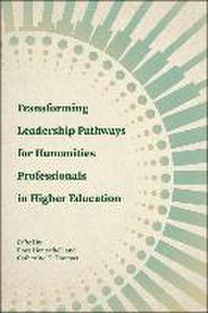 Transforming Leadership Pathways for Humanities Professionals in Higher Education de Roze Hentschell