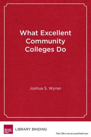 What Excellent Community Colleges Do: Preparing All Students for Success de Joshua S. Wyner