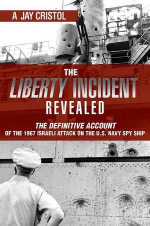 The Liberty Incident Revealed: The Definitive Account of the 1967 Israeli Attack on the U.S. Navy Spy Ship de A. Jay Cristol