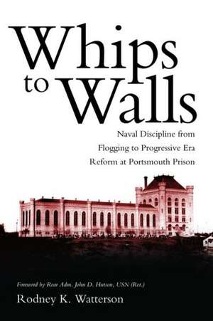 Whips to Walls: Naval Discipline from Flogging to Progressive-Era Reform at Portsmouth Prison de Rodney K. Watterson