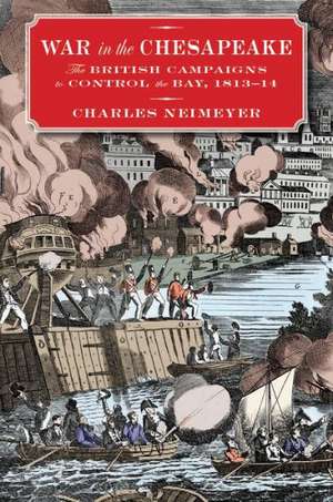 War in the Chesapeake: The British Campaigns to Control the Bay, 1813-1814 de Charles Neimeyer